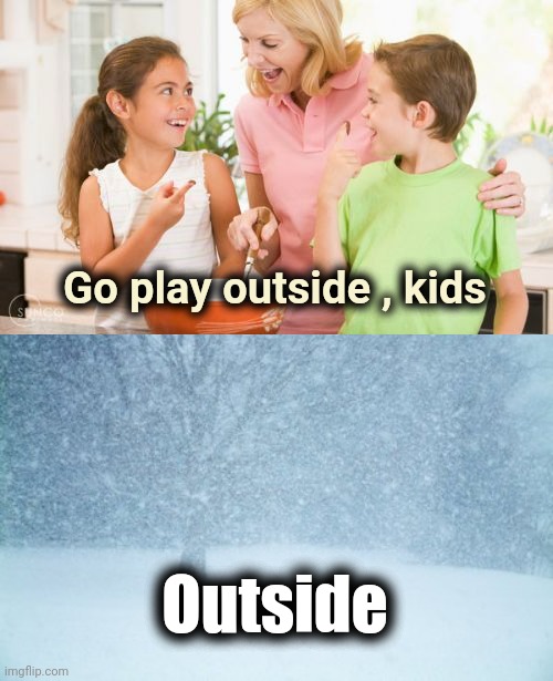 I love you , too , Mom | Go play outside , kids; Outside | image tagged in memes,frustrating mom,blizzard,still a better love story than twilight,right in the childhood,back in my day | made w/ Imgflip meme maker