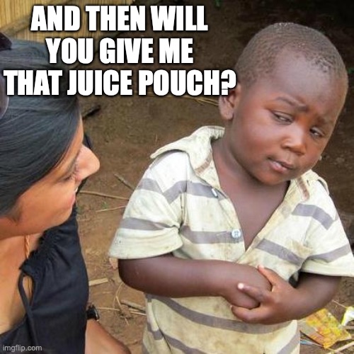 hi |  AND THEN WILL YOU GIVE ME THAT JUICE POUCH? | image tagged in memes,third world skeptical kid | made w/ Imgflip meme maker