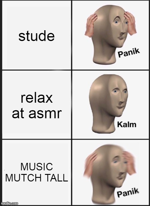 Panik Kalm Panik | stude; relax at asmr; MUSIC MUTCH TALL | image tagged in memes,panik kalm panik | made w/ Imgflip meme maker