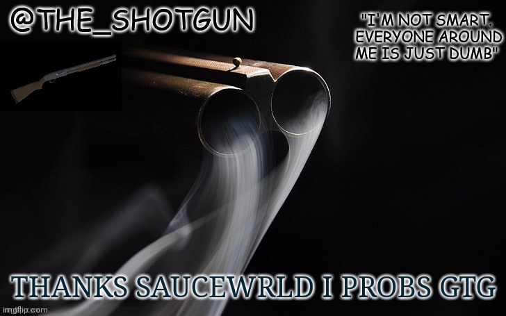 THANKS SAUCEWRLD I PROBS GTG | image tagged in e | made w/ Imgflip meme maker