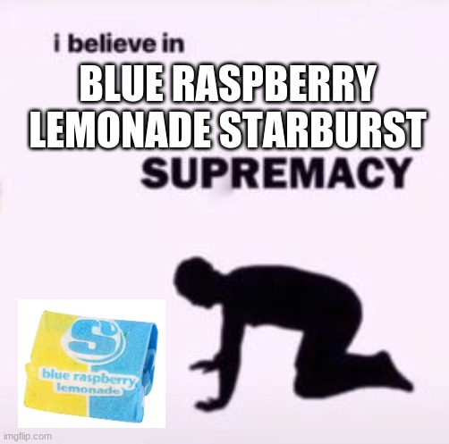 I believe in supremacy | BLUE RASPBERRY LEMONADE STARBURST | image tagged in i believe in supremacy | made w/ Imgflip meme maker