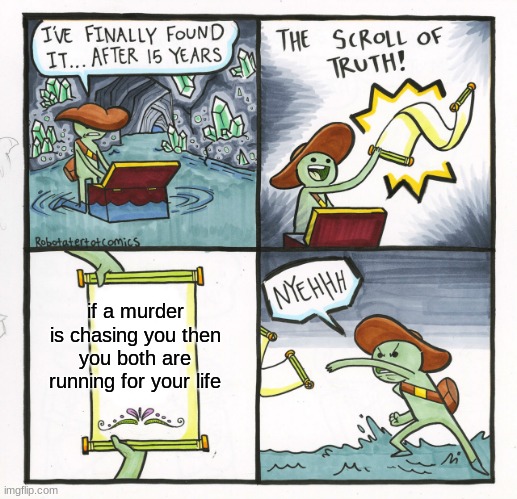 The Scroll Of Truth | if a murder is chasing you then you both are running for your life | image tagged in memes,the scroll of truth | made w/ Imgflip meme maker
