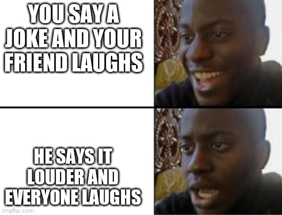 Don't you just hate that | YOU SAY A JOKE AND YOUR FRIEND LAUGHS; HE SAYS IT LOUDER AND EVERYONE LAUGHS | image tagged in oh yeah oh no | made w/ Imgflip meme maker