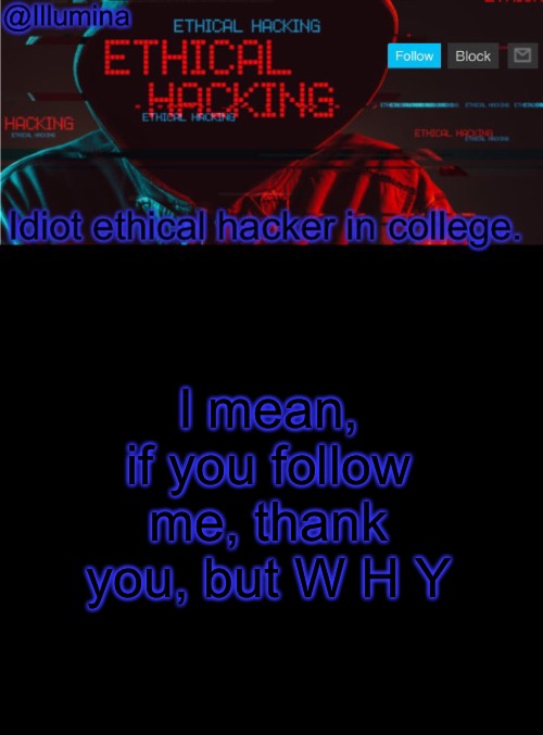 I’m a dumbass with shitty memes | I mean, if you follow me, thank you, but W H Y | image tagged in illumina ethical hacking temp extended | made w/ Imgflip meme maker