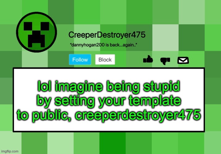 CreeperDestroyer475 announcement template | lol imagine being stupid by setting your template to public, creeperdestroyer475 | image tagged in creeperdestroyer475 announcement template | made w/ Imgflip meme maker