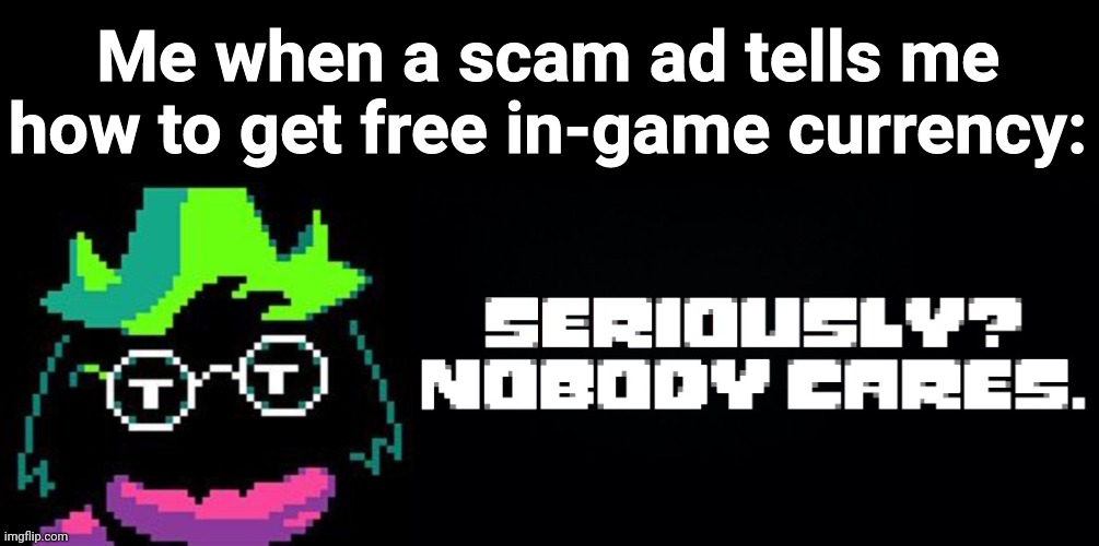 Seriously? Nobody cares. | Me when a scam ad tells me how to get free in-game currency: | image tagged in seriously nobody cares | made w/ Imgflip meme maker