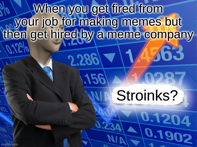 Empty Stonks | When you get fired from your job for making memes but then get hired by a meme company; Stroinks? | image tagged in empty stonks | made w/ Imgflip meme maker