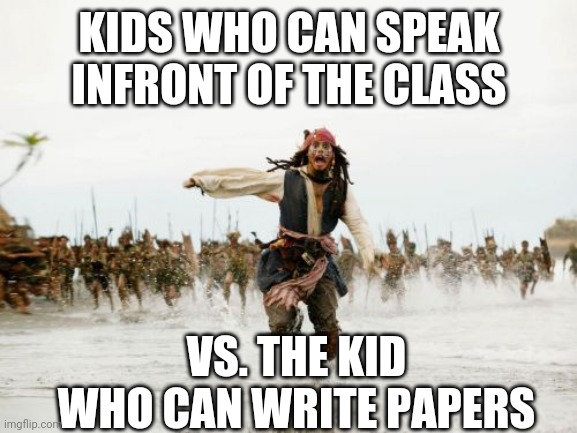 Jack Sparrow Being Chased | KIDS WHO CAN SPEAK INFRONT OF THE CLASS; VS. THE KID WHO CAN WRITE PAPERS | image tagged in memes,jack sparrow being chased | made w/ Imgflip meme maker