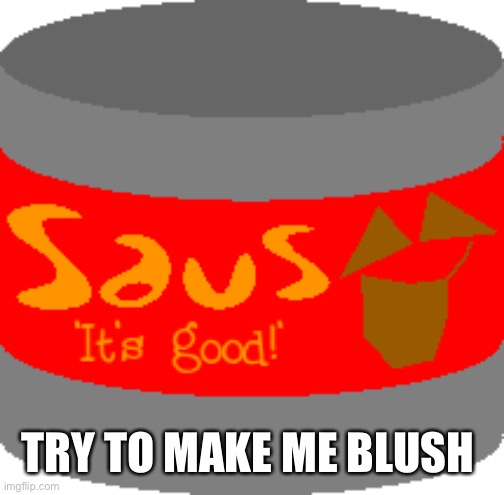Saus | TRY TO MAKE ME BLUSH | image tagged in saus | made w/ Imgflip meme maker