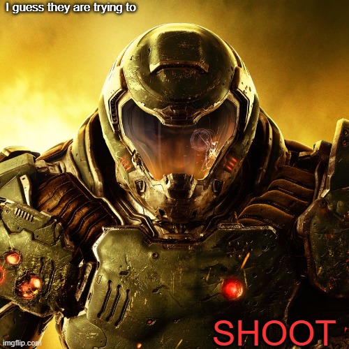 Doom Slayer | I guess they are trying to SHOOT | image tagged in doom slayer | made w/ Imgflip meme maker