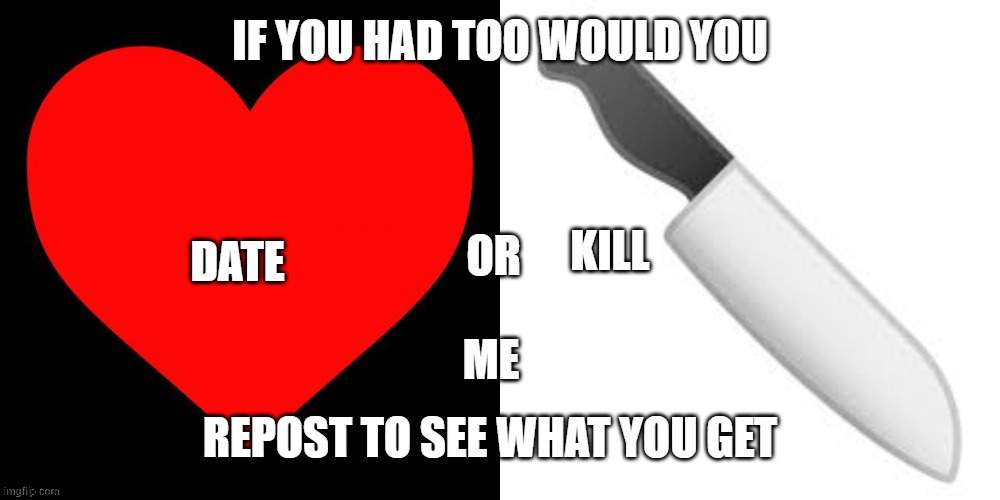 i found this in my templates so here. u cannot pick or | image tagged in date or kill | made w/ Imgflip meme maker