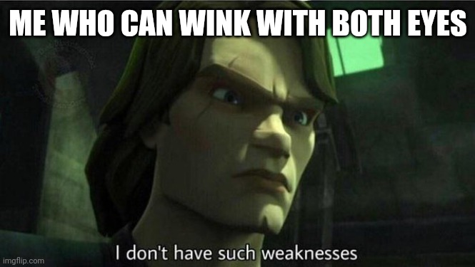 I don't have such weakness | ME WHO CAN WINK WITH BOTH EYES | image tagged in i don't have such weakness | made w/ Imgflip meme maker