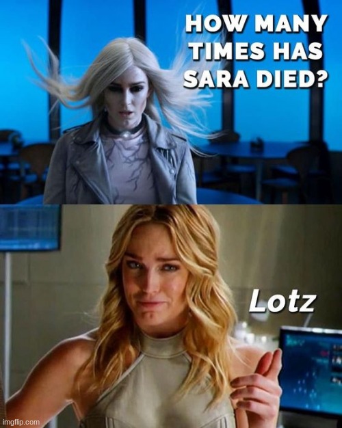 I mean it's true xD |  Lotz; HOW MANY TIMES HAS SARA DIED? | image tagged in sara lance,cw,arrowverse | made w/ Imgflip meme maker