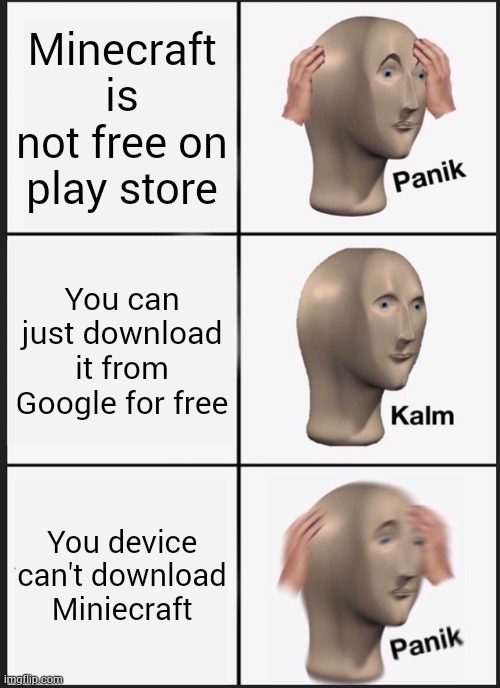 I want to play minecraft but i can't I need help |  Minecraft is not free on play store; You can just download it from Google for free; You device can't download Miniecraft | image tagged in memes,panik kalm panik | made w/ Imgflip meme maker