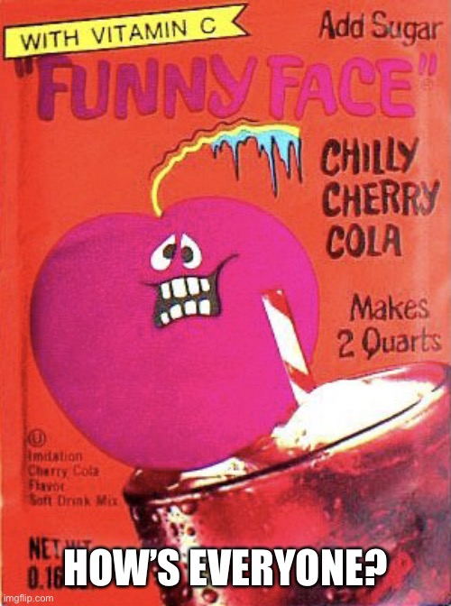 Chilly Cherry Cola | HOW’S EVERYONE? | image tagged in chilly cherry cola | made w/ Imgflip meme maker