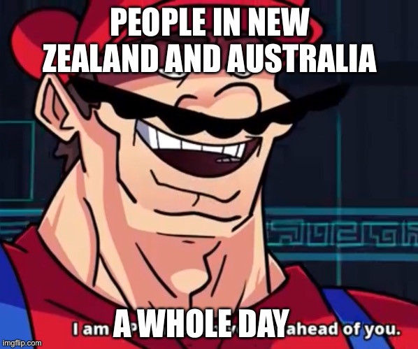I Am 4 Parallel Universes Ahead Of You |  PEOPLE IN NEW ZEALAND AND AUSTRALIA; A WHOLE DAY | image tagged in i am 4 parallel universes ahead of you,australia,new zealand,time travel,time zone | made w/ Imgflip meme maker