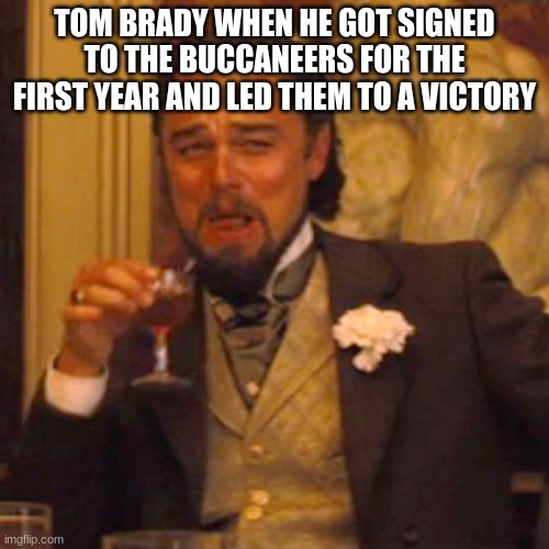 Laughing Leo | TOM BRADY WHEN HE GOT SIGNED TO THE BUCCANEERS FOR THE FIRST YEAR AND LED THEM TO A VICTORY | image tagged in memes,laughing leo | made w/ Imgflip meme maker