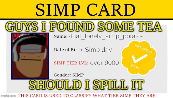 my simp card | GUYS I FOUND SOME TEA; SHOULD I SPILL IT | image tagged in my simp card | made w/ Imgflip meme maker
