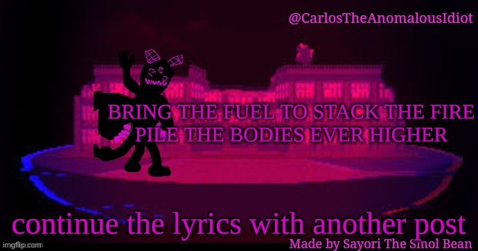 Macaroni, with the-  beeeeeanswut thw f | BRING THE FUEL TO STACK THE FIRE
PILE THE BODIES EVER HIGHER; continue the lyrics with another post | made w/ Imgflip meme maker