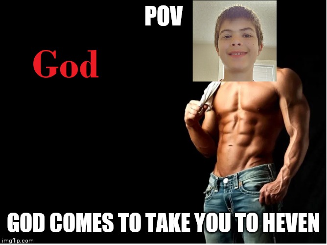Gods plan | POV; GOD COMES TO TAKE YOU TO HEAVEN | image tagged in god,meme | made w/ Imgflip meme maker