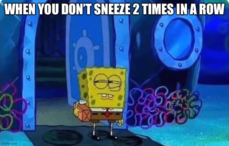 Spongebob suspicious | WHEN YOU DON’T SNEEZE 2 TIMES IN A ROW | image tagged in spongebob suspicious | made w/ Imgflip meme maker