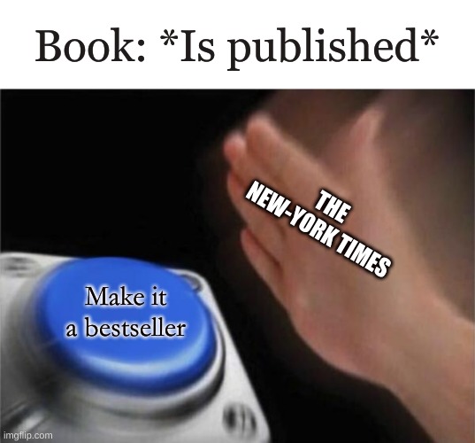 Blank Nut Button | Book: *Is published*; THE NEW-YORK TIMES; Make it a bestseller | image tagged in memes,blank nut button | made w/ Imgflip meme maker