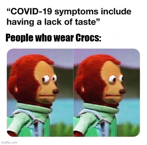 Covid-19 no taste | People who wear Crocs: | image tagged in covid-19 no taste,memes,crocs | made w/ Imgflip meme maker