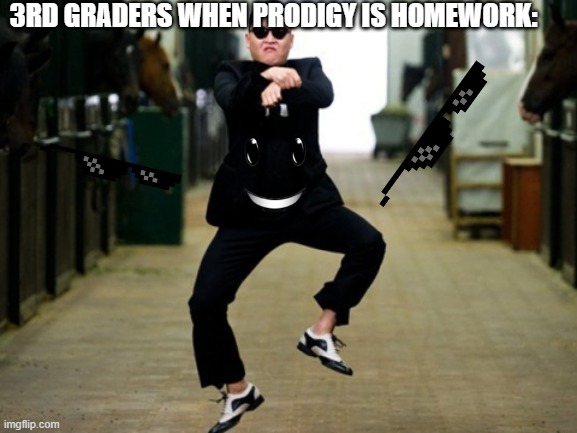 Yep I still like Prodigy 4 years later..... |  3RD GRADERS WHEN PRODIGY IS HOMEWORK: | image tagged in memes,psy horse dance,funny,relatable | made w/ Imgflip meme maker