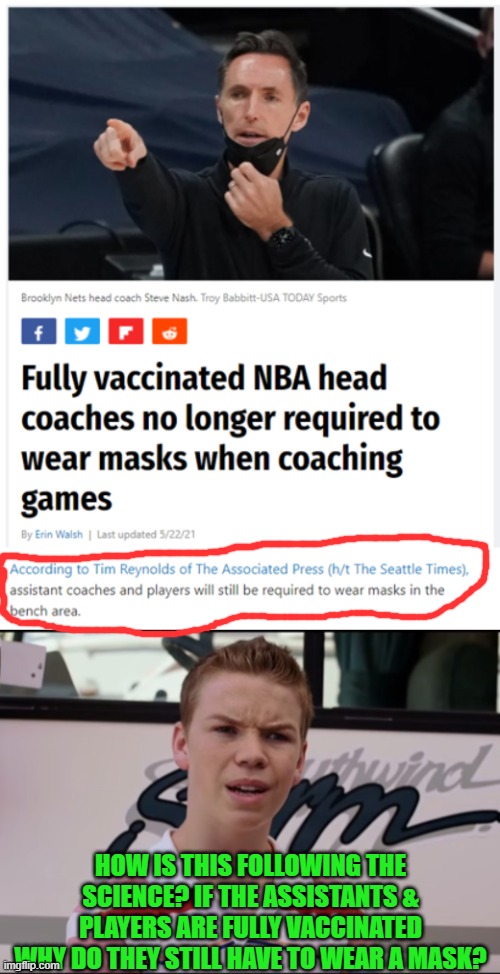 So many people don't get it! | HOW IS THIS FOLLOWING THE SCIENCE? IF THE ASSISTANTS & PLAYERS ARE FULLY VACCINATED WHY DO THEY STILL HAVE TO WEAR A MASK? | image tagged in you guys are getting paid,masks,nba | made w/ Imgflip meme maker