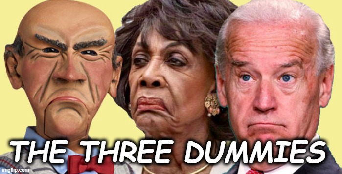 three dummies | THE THREE DUMMIES | image tagged in joe biden,maxine waters,walter | made w/ Imgflip meme maker