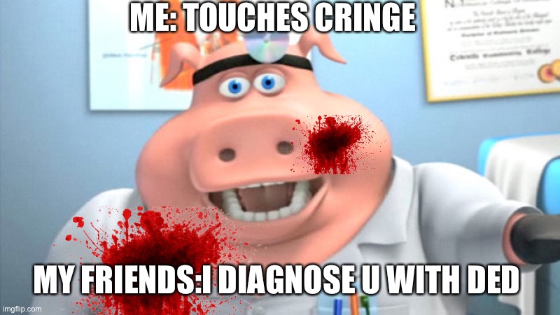 I Diagnose You With Dead | ME: TOUCHES CRINGE; MY FRIENDS:I DIAGNOSE U WITH DED | image tagged in i diagnose you with dead | made w/ Imgflip meme maker