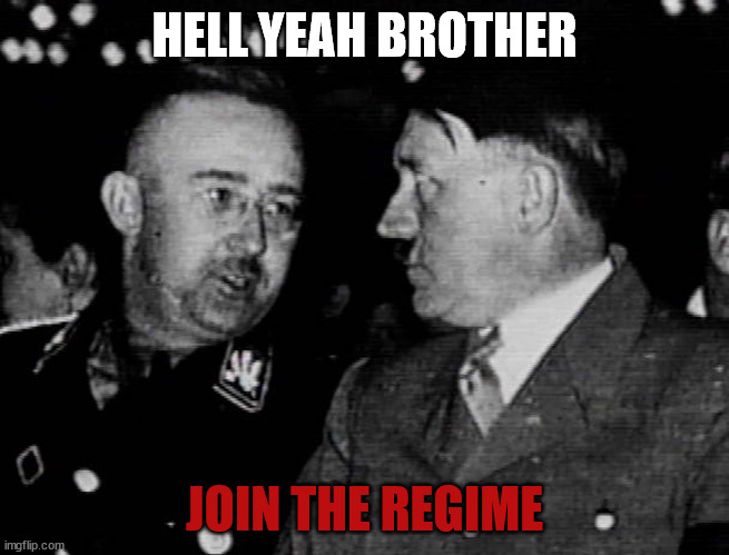 Grammar Nazis Himmler and Hitler | HELL YEAH BROTHER JOIN THE REGIME | image tagged in grammar nazis himmler and hitler | made w/ Imgflip meme maker