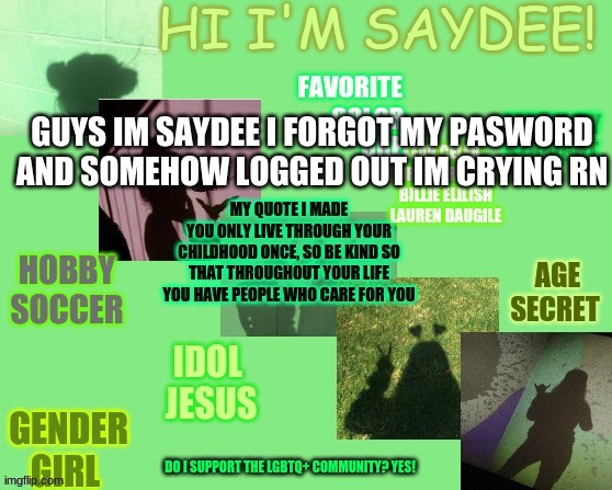 PLS | GUYS IM SAYDEE I FORGOT MY PASWORD AND SOMEHOW LOGGED OUT IM CRYING RN | made w/ Imgflip meme maker