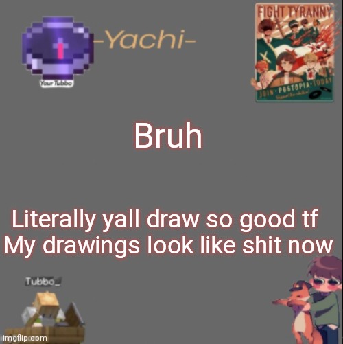 Yachis Tubbo temp | Bruh; Literally yall draw so good tf 
My drawings look like shit now | image tagged in yachis tubbo temp | made w/ Imgflip meme maker