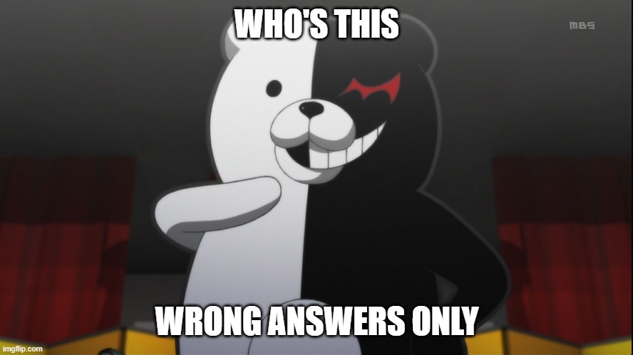 monokuma | WHO'S THIS; WRONG ANSWERS ONLY | image tagged in monokuma | made w/ Imgflip meme maker