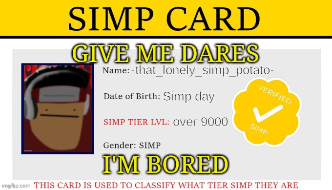 my simp card | GIVE ME DARES; I'M BORED | image tagged in my simp card | made w/ Imgflip meme maker