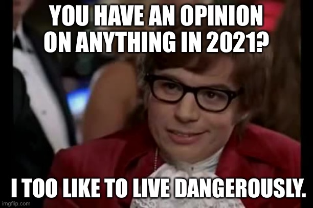 *Perpares for people to get offended* - 2021 Edition | YOU HAVE AN OPINION ON ANYTHING IN 2021? I TOO LIKE TO LIVE DANGEROUSLY. | image tagged in memes,i too like to live dangerously,2021,opinions,culture,relatable | made w/ Imgflip meme maker