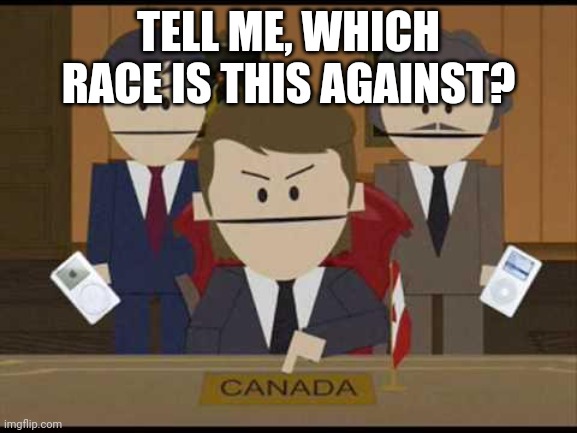 https://imgflip.com/i/5ad98f | TELL ME, WHICH RACE IS THIS AGAINST? | image tagged in south park canadians | made w/ Imgflip meme maker