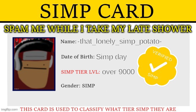 k gtg | SPAM ME WHILE I TAKE MY LATE SHOWER | image tagged in my simp card | made w/ Imgflip meme maker