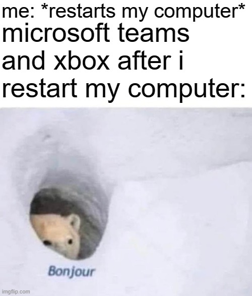 Bonjour | me: *restarts my computer*; microsoft teams and xbox after i restart my computer: | image tagged in bonjour | made w/ Imgflip meme maker