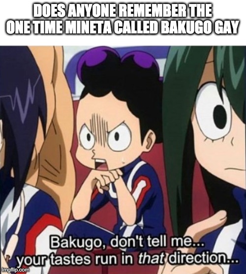 bakugo, don't tell me your tastes run in that direction | DOES ANYONE REMEMBER THE ONE TIME MINETA CALLED BAKUGO GAY | image tagged in bakugo don't tell me your tastes run in that direction | made w/ Imgflip meme maker