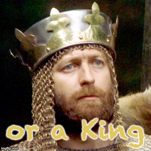 King Arthur | or a King | image tagged in king arthur | made w/ Imgflip meme maker