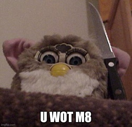 Creepy Furby | U WOT M8 | image tagged in creepy furby | made w/ Imgflip meme maker