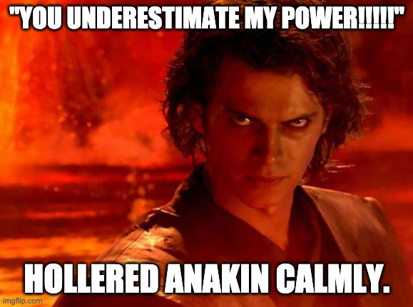 You Underestimate My Power |  "YOU UNDERESTIMATE MY POWER!!!!!"; HOLLERED ANAKIN CALMLY. | image tagged in memes,you underestimate my power | made w/ Imgflip meme maker