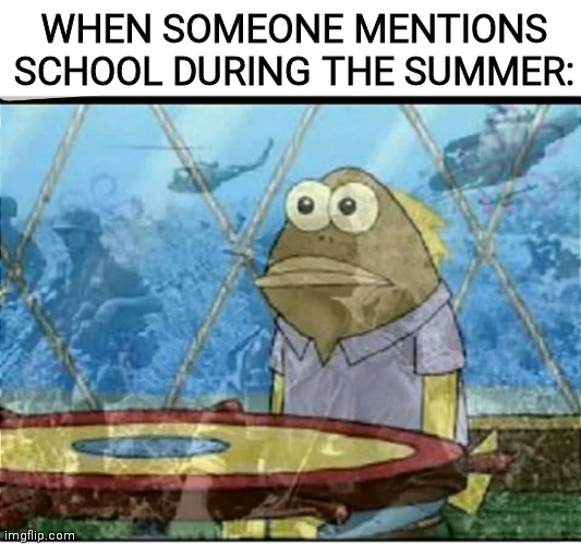 Don't remind me of prison |  WHEN SOMEONE MENTIONS SCHOOL DURING THE SUMMER: | image tagged in school | made w/ Imgflip meme maker