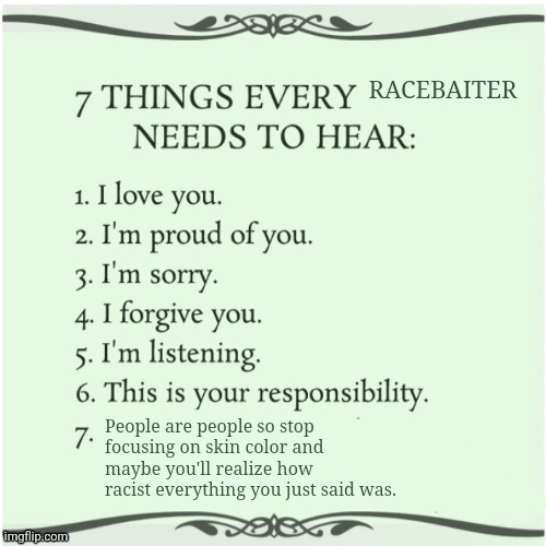 7 things every x needs to hear | RACEBAITER People are people so stop focusing on skin color and maybe you'll realize how racist everything you just said was. | image tagged in 7 things every x needs to hear | made w/ Imgflip meme maker