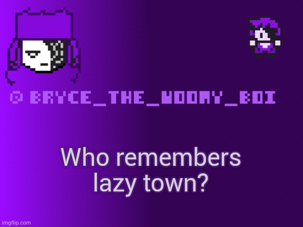 Bryce_The_Woomy_boi | Who remembers lazy town? | image tagged in bryce_the_woomy_boi | made w/ Imgflip meme maker