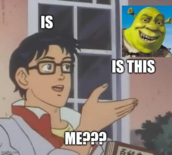 Is This A Pigeon | IS; IS THIS; ME??? | image tagged in memes,is this a pigeon,shrek,funny | made w/ Imgflip meme maker