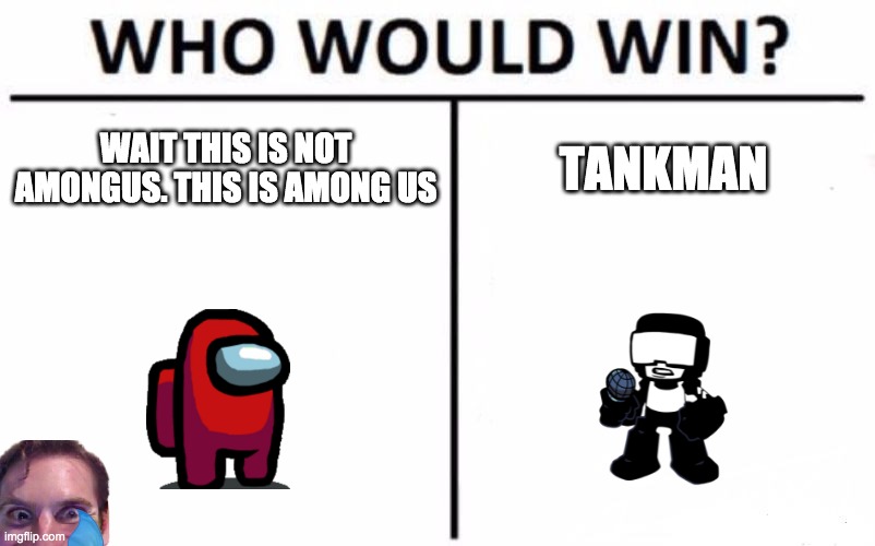 hm | WAIT THIS IS NOT AMONGUS. THIS IS AMONG US; TANKMAN | image tagged in memes,who would win | made w/ Imgflip meme maker