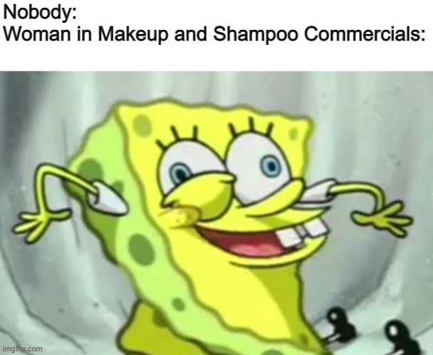 Shampoo and makeup that will make you look beutiful | Nobody:
Woman in Makeup and Shampoo Commercials: | image tagged in spongebob,shampoo,makeup | made w/ Imgflip meme maker